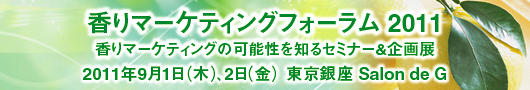 香りマーケティングフォーラム2011、香りマーケティングの可能性を知るセミナー＆企画展
。2011年9月1日(木)、2日(金) 東京銀座　Salon de G
